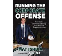 Running the Corporate Offense: Lessons in Effective Leadership from the Bench to the Boardroom