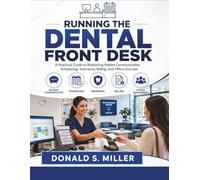 RUNNING THE DENTAL FRONT DESK: The Complete Guide to Patient Communication, Scheduling, Insurance, Billing, Collections, and Daily Office Success