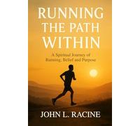 RUNNING THE PATH WITHIN: A Spiritual Journey of Running, Belief and Purpose