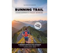 RUNNING TRAIL: Le Guide de Référence du Traileur : Entraînement en Montagne, Nutrition, Mental, Équipement et Plans de Préparation (8, 12, 16 semaines)