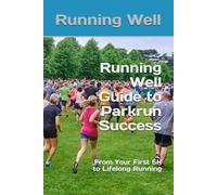 Running Well Guide to Parkrun Success: From Your First 5K to Lifelong Running (Running Well Guides To Running)