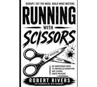 Running With Scissors: An Unorthodox Guide to Controlled Disruption and Leading Under Pressure