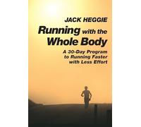 Running with the Whole Body: A 30-Day Program to Running Faster with Less Effort