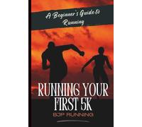Running Your First 5K: A Beginner’s Guide to Running, Fitness, and Endurance