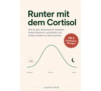 Runter mit dem Cortisol: Wie du dein Stresshormon verstehst, deinen Rhythmus zurückholst und endlich wieder zur Ruhe kommst