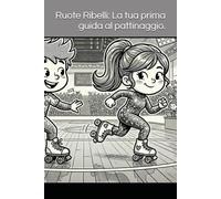 Ruote Ribelli: La tua prima guida al pattinaggio.: Guida Galattica per Bambini e Bambine che hanno deciso di volare e fluttuare sulle ruote.