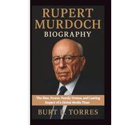 RUPERT MURDOCH BIOGRAPHY: The Rise, Power, Family Drama, and Lasting Impact of a Global Media Titan
