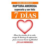 RUPTURA AMOROSA: superarla y ser feliz en siete días: Toma las riendas de tu vida, escoge la ilusión y la superación para avanzar hacia tu felicidad. Te lo mereces: 2 (Sara Burillo)