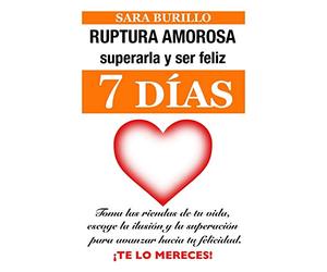 RUPTURA AMOROSA: superarla y ser feliz en siete días: Toma las riendas de tu vida, escoge la ilusión y la superación para avanzar hacia tu felicidad. Te lo mereces: 2 (Sara Burillo)