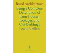 Rural Architecture: Being a Complete Description of Farm Houses, Cottages, and Out Buildings