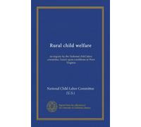 Rural child welfare: an inquiry by the National child labor committee, based upon conditions in West Virginia