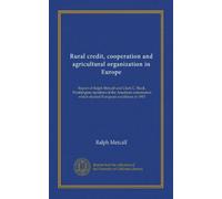 Rural credit, cooperation and agricultural organization in Europe: Report of Ralph Metcalf and Clark G. Black, Washington members of the American commission which studied European conditions in 1913