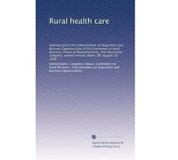 Rural health care: Hearing before the Subcommittee on Regulation and Business Opportunities of the Committee on Small Business, House of ... second session, Baker, OR, August 18, 1988