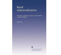 Rural industrialization: Prospects, problems, impacts, and methods a series of papers
