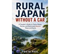 Rural Japan Without a Car: A Traveler’s Guide to Trains, Buses, Ferries, and Backroads Beyond Tokyo and Kyoto