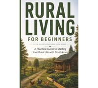 Rural Living for Beginners: A Practical Guide to Starting Your Rural Life with Confidence (Little Willow Lodge Rural Living Series)