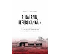 Rural Pain, Republican Gain: How the Republican Party Is Killing Rural America and Why Democrats Are Blamed (Chicago Studies in American Politics)