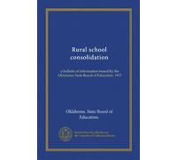 Rural school consolidation: a bulletin of information issued by the Oklahoma State Board of Education. 1911