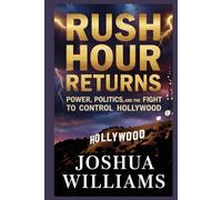 Rush Hour Returns: Power, Politics, and the Fight to Control Hollywood: How a Blockbuster Revival Exposed Hidden Influence, Corporate Battles, and the New Rules of the Entertainment Industry