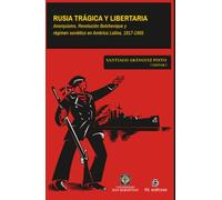 Rusia trágica y libertaria: Anarquismo, Revolución Bolchevique y régimen soviético en América Latina, 1917-1955