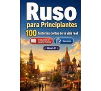 Ruso para Principiantes A1: 100 historias cortas de la vida real: Mejora tu comprensión y expresión escrita con situaciones bilingües sencillas de la vida cotidiana