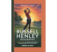 RUSSELL HENLEY BIOGRAPHY: Fairways of Glory: An American Golfer’s Rise from College Champion to PGA Tour Contender