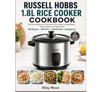 Russell Hobbs 1.8L Rice Cooker Cookbook: 200 Easy Recipes for Everyday Rice, Steam-Cooked Meals, Soups, Grains, and Sweet Pots