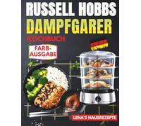 RUSSELL HOBBS DAMPFGARER KOCHBUCH: 150 komplette 3-Ebenen-Menüs für gesunde, fettfreie und zeitsparende Küche - inkl. Garzeit-Tabellen, ... Rezepte für maximale Effizienz im Alltag