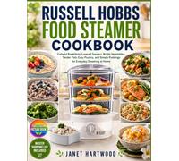 Russell Hobbs Food Steamer Cookbook: Colorful Breakfasts, Layered Suppers, Bright Vegetables, Tender Fish, Easy Poultry, And Simple Puddings For Everyday Steaming At Home