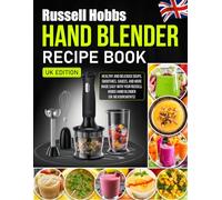 Russell Hobbs Hand Blender Recipe Book UK Edition: A Complete Guide to Make Healthy and Delicious Soups, Smoothies, Sauces, and More Made Easy with Your Russell Hobbs Hand Blender [UK Measurements]