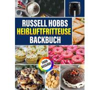 Russell Hobbs Heißluftfritteuse Backbuch [FARBAUSGABE]: Mit Über 90+ Leckersten und Kreativsten Rezepte für Kuchen, Gebäck, Kekse, Brownies, Muffins, Torten und Mehr (inkl. Bonus)