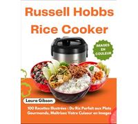 Russell Hobbs Rice Cooker: 100 Recettes Illustrées : Du Riz Parfait aux Plats Gourmands, Maîtrisez Votre Cuiseur en Images