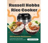 Russell Hobbs Rice Cooker: 300 Recettes Savoureuses : Du Riz Parfait aux Plats Complets, Maîtrisez Votre Appareil comme un Chef