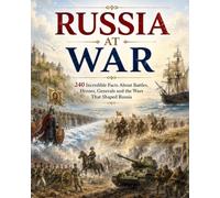 Russia at War: 240 Incredible Facts About Battles, Heroes, Conquests and the Wars That Shaped Russia from Kievan Rus to World War II
