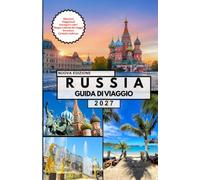 RUSSIA GUIDA DI VIAGGIO: Il tuo viaggio completo attraverso Mosca, San Pietroburgo, la Piazza Rossa, il Cremlino, la Cattedrale di San Basilio, il ... e consigli di viaggio essenziali.