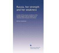 Russia, her strength and her weakness: A study of the present conditions of the Russian empire, with an analysis of its resources and a forecast of its future,