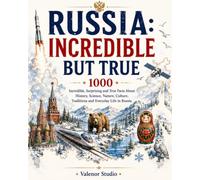 RUSSIA: INCREDIBLE BUT TRUE: 1000 Amazing Facts About Russian History, Nature, Science, Culture, Traditions and Everyday Life