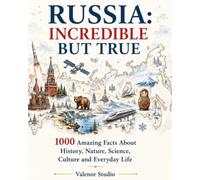 Russia: Incredible But True: 1000 Amazing Facts About Russian History, Nature, Science, Culture, Traditions and Everyday Life