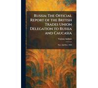Russia: The Official Report of the British Trades Union Delegation to Russia and Caucasia: Nov. and Dec. 1924