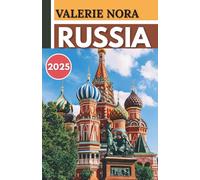 RUSSIA TRAVEL GUIDE 2025: An updated and complete Russia experience: Must-see destinations, hidden gems, where to stay, best time to visit, and essential travel tips