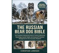 RUSSIAN BEAR DOG BIBLE: The Complete Professional Guide to Training, Behavioral Psychology, Genetic Health, and Advanced Protection Management for the Caucasian Shepherd