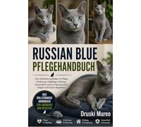 RUSSIAN-BLUE-PFLEGEHANDBUCH: Der ultimative Leitfaden zu Pflege, Ernährung, Fellpflege, Haltung, Gesundheit und zur Haltung eines ruhigen und treuen Begleiters
