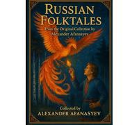 Russian Folktales (Annotated): From the Original Collection by Alexander Afanasyev. Timeless Stories of Magic, Heroism, and Wonder
