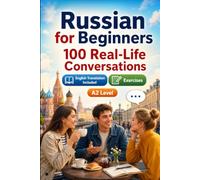 Russian for Beginners A2: 100 Real-Life Conversations: Past, Future and Real Situations, Travel, Food, Work, English Translation, Vocabulary and Exercises