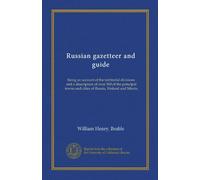 Russian gazetteer and guide: being an account of the territorial divisions and a description of over 300 of the principal towns and cities of Russia, Finland and Siberia