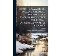 Russian Grammar. Tr., enl., and Arranged for the use of English Students of the Russian Language, by Walter E. Gowan