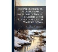 Russian Grammar. Tr., enl., and Arranged for the use of English Students of the Russian Language, by Walter E. Gowan