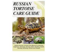 Russian Tortoise Care Guide: Captive Russian Tortoise Care Manual for Absolute beginners, Choosing, Housing, Diets, Handling, Health, Bonding, Breeding, Growth and Lifespan