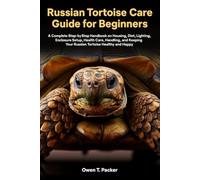 Russian Tortoise Care Guide for Beginners: A Complete Step-by-Step Handbook on Housing, Diet, Lighting, Enclosure Setup, Health Care, Handling, and Keeping Your Russian Tortoise Healthy and Happy