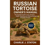 RUSSIAN TORTOISE OWNER'S MANUAL: The Complete Guide to Care, Nutrition, Health, Breeding, and Lifelong Management of Russian Tortoises
